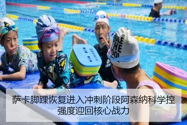 萨卡脚踝恢复进入冲刺阶段阿森纳科学控强度迎回核心战力