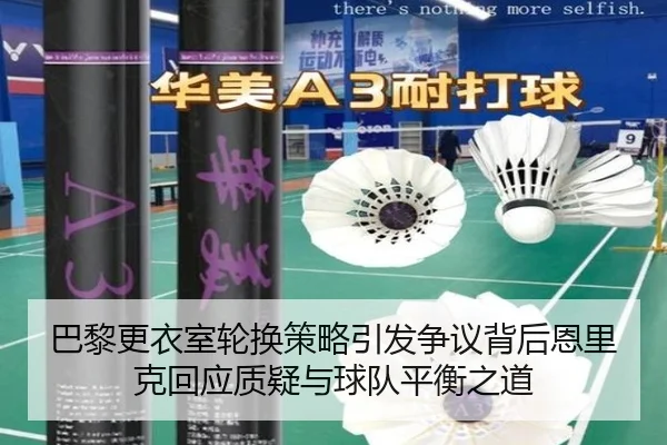 巴黎更衣室轮换策略引发争议背后恩里克回应质疑与球队平衡之道